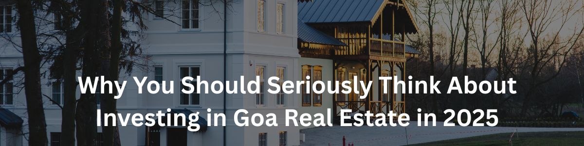 Why You Should Seriously Think About Investing in Goa Real Estate in 2025